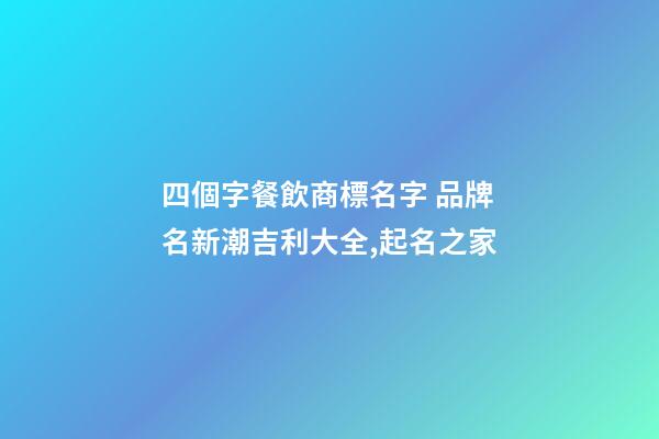 四個字餐飲商標名字 品牌名新潮吉利大全,起名之家-第1張-商標起名-玄機派